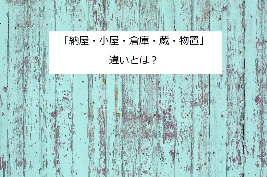 「納屋・小屋・倉庫・蔵・物置」の違い